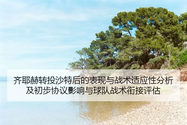 齐耶赫转投沙特后的表现与战术适应性分析及初步协议影响与球队战术衔接评估
