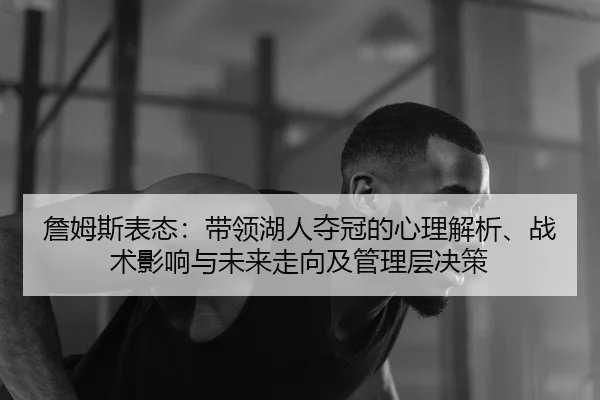 詹姆斯表态：带领湖人夺冠的心理解析、战术影响与未来走向及管理层决策
