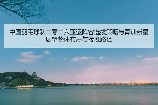 zhong-guo-yu-mao-qiu-dui-er-ling-er-liu-ya-yun-zhen-rong-xuan-ba-ce-lve-yu-qing-xun-xin-xing-zhan-wang-zheng-ti-bu-ju-2-122.jpg