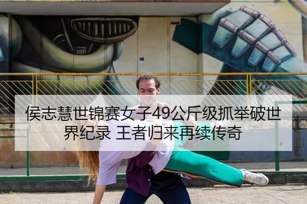 侯志慧世锦赛女子49公斤级抓举破世界纪录 王者归来再续传奇
